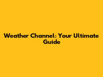 Weather Channel: Your Ultimate Guide