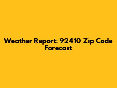 Weather Report: 92410 Zip Code Forecast