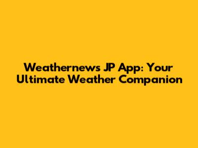 Weathernews JP App: Your Ultimate Weather Companion