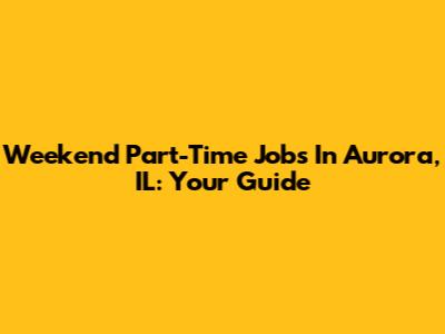 Weekend Part-Time Jobs In Aurora, IL: Your Guide