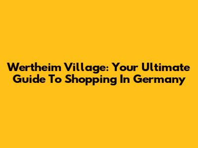 Wertheim Village: Your Ultimate Guide To Shopping In Germany