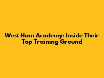 West Ham Academy: Inside Their Top Training Ground