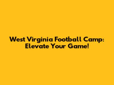 West Virginia Football Camp: Elevate Your Game!