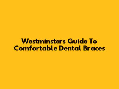 Westminster's Guide To Comfortable Dental Braces