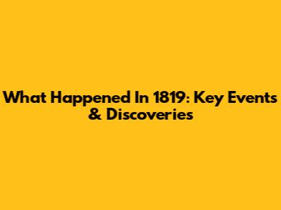 What Happened In 1819: Key Events & Discoveries