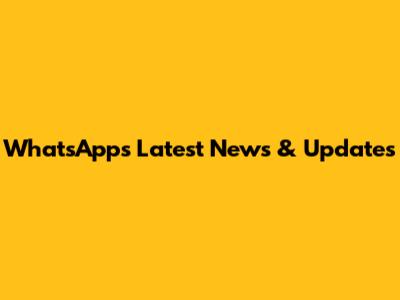 WhatsApp's Latest News & Updates