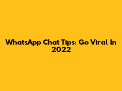 WhatsApp Chat Tips: Go Viral In 2022