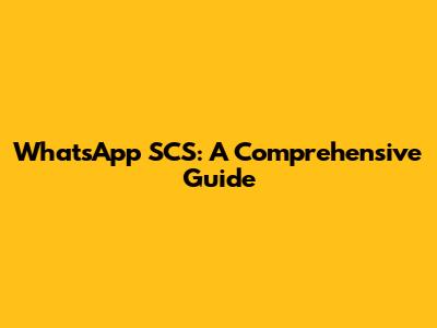 WhatsApp SCS: A Comprehensive Guide