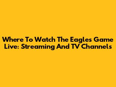 Where To Watch The Eagles Game Live: Streaming And TV Channels