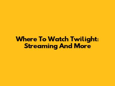 Where To Watch Twilight: Streaming And More