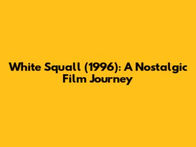White Squall (1996): A Nostalgic Film Journey