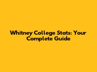 Whitney College Stats: Your Complete Guide