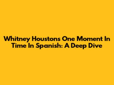 Whitney Houston's "One Moment In Time" In Spanish: A Deep Dive
