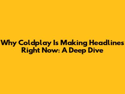 Why Coldplay Is Making Headlines Right Now: A Deep Dive