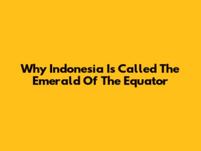 Why Indonesia Is Called The Emerald Of The Equator
