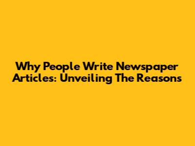 Why People Write Newspaper Articles: Unveiling The Reasons