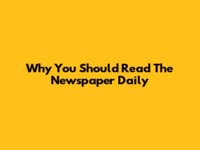 Why You Should Read The Newspaper Daily