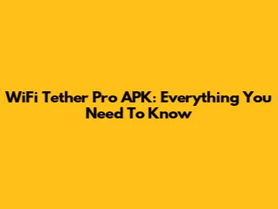 WiFi Tether Pro APK: Everything You Need To Know