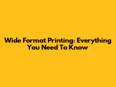 Wide Format Printing: Everything You Need To Know