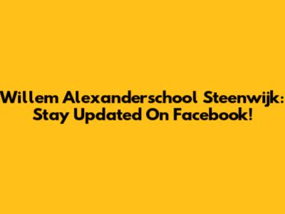 Willem Alexanderschool Steenwijk: Stay Updated On Facebook!