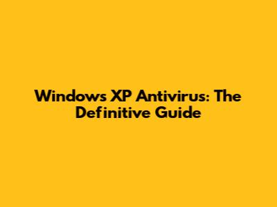 Windows XP Antivirus: The Definitive Guide