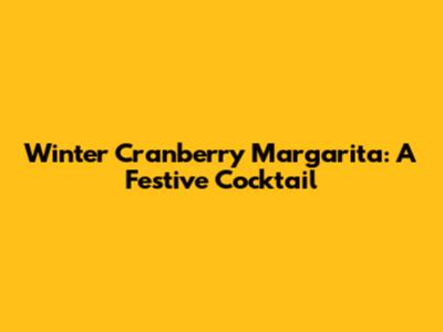 Winter Cranberry Margarita: A Festive Cocktail