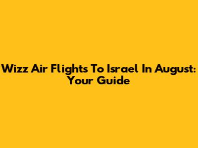 Wizz Air Flights To Israel In August: Your Guide