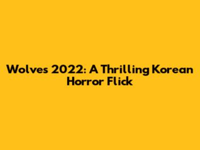 Wolves 2022: A Thrilling Korean Horror Flick