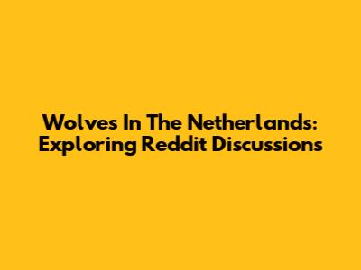 Wolves In The Netherlands: Exploring Reddit Discussions