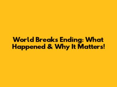 World Break's Ending: What Happened & Why It Matters!