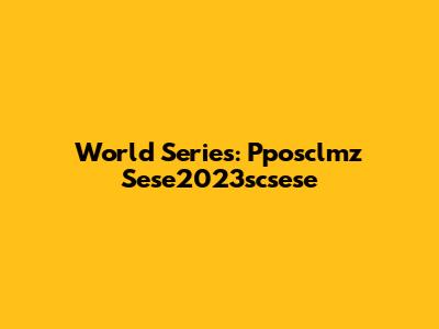 World Series: Pposclmz Sese2023scsese