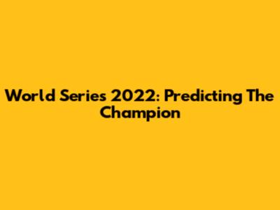 World Series 2022: Predicting The Champion