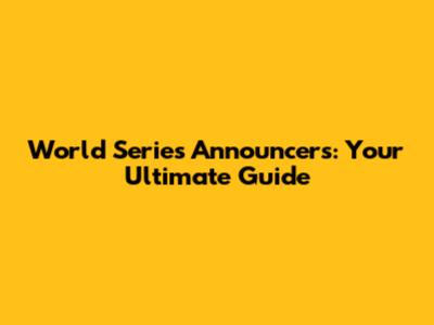 World Series Announcers: Your Ultimate Guide