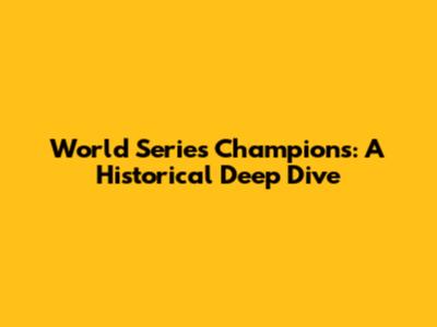 World Series Champions: A Historical Deep Dive