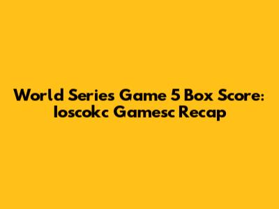 World Series Game 5 Box Score: Ioscokc Gamesc Recap
