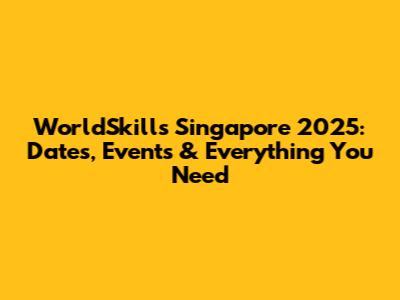 WorldSkills Singapore 2025: Dates, Events & Everything You Need