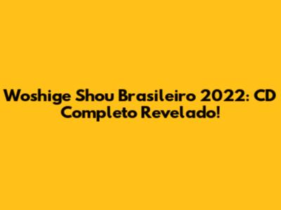 Woshige Shou Brasileiro 2022: CD Completo Revelado!