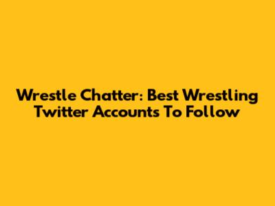 Wrestle Chatter: Best Wrestling Twitter Accounts To Follow
