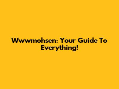 Wwwmohsen: Your Guide To Everything!
