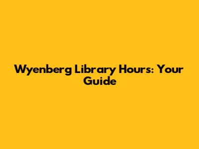 Wyenberg Library Hours: Your Guide
