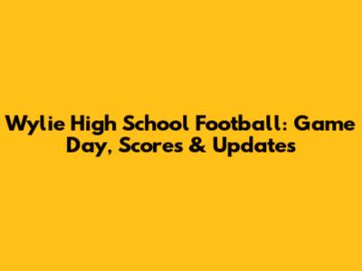Wylie High School Football: Game Day, Scores & Updates