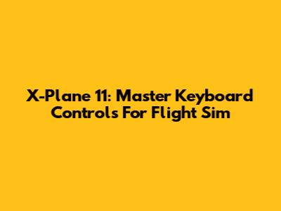 X-Plane 11: Master Keyboard Controls For Flight Sim