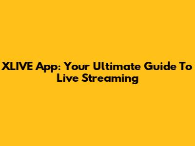 XLIVE App: Your Ultimate Guide To Live Streaming