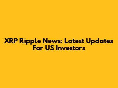 XRP Ripple News: Latest Updates For US Investors