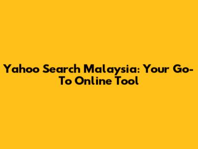 Yahoo Search Malaysia: Your Go-To Online Tool