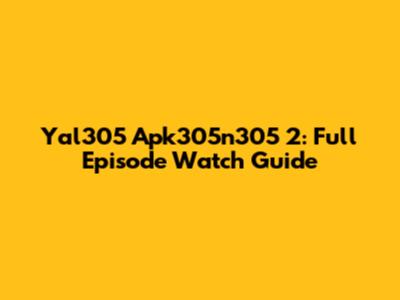 Yal305 Apk305n305 2: Full Episode Watch Guide