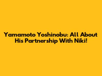 Yamamoto Yoshinobu: All About His Partnership With Niki!