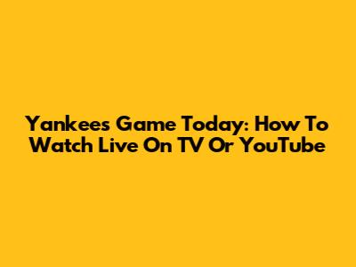 Yankees Game Today: How To Watch Live On TV Or YouTube