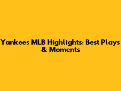 Yankees MLB Highlights: Best Plays & Moments