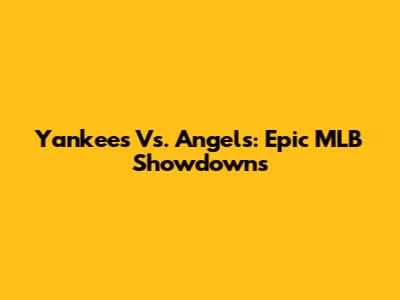 Yankees Vs. Angels: Epic MLB Showdowns
